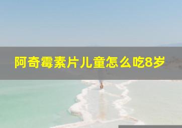 阿奇霉素片儿童怎么吃8岁