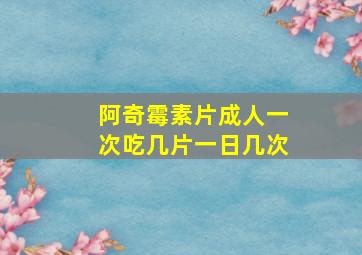 阿奇霉素片成人一次吃几片一日几次