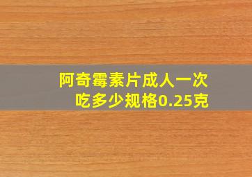 阿奇霉素片成人一次吃多少规格0.25克