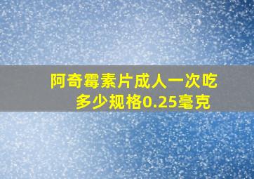 阿奇霉素片成人一次吃多少规格0.25毫克