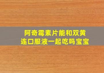 阿奇霉素片能和双黄连口服液一起吃吗宝宝