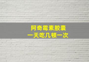 阿奇霉素胶囊一天吃几顿一次