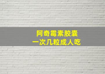 阿奇霉素胶囊一次几粒成人吃