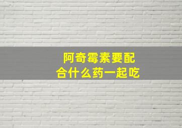 阿奇霉素要配合什么药一起吃