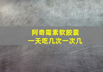 阿奇霉素软胶囊一天吃几次一次几