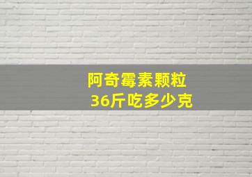 阿奇霉素颗粒36斤吃多少克