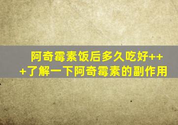 阿奇霉素饭后多久吃好+++了解一下阿奇霉素的副作用