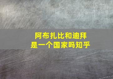 阿布扎比和迪拜是一个国家吗知乎