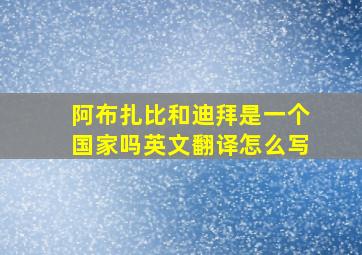 阿布扎比和迪拜是一个国家吗英文翻译怎么写