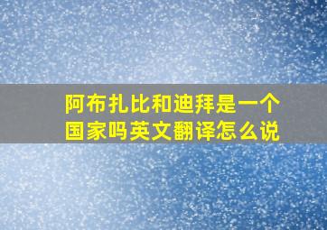 阿布扎比和迪拜是一个国家吗英文翻译怎么说