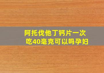 阿托伐他丁钙片一次吃40毫克可以吗孕妇