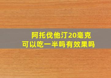 阿托伐他汀20毫克可以吃一半吗有效果吗