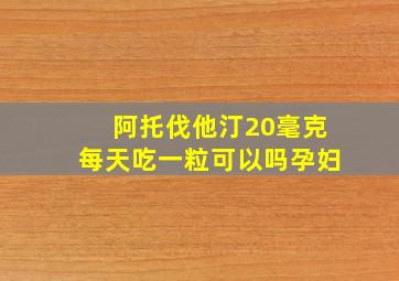 阿托伐他汀20毫克每天吃一粒可以吗孕妇