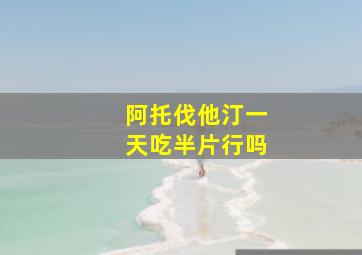 阿托伐他汀一天吃半片行吗