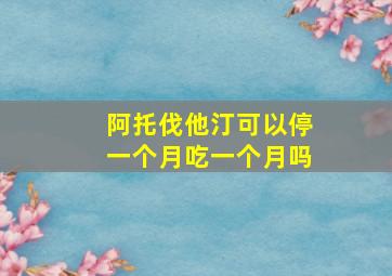 阿托伐他汀可以停一个月吃一个月吗