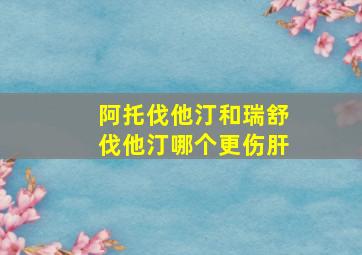 阿托伐他汀和瑞舒伐他汀哪个更伤肝