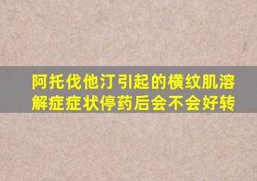 阿托伐他汀引起的横纹肌溶解症症状停药后会不会好转