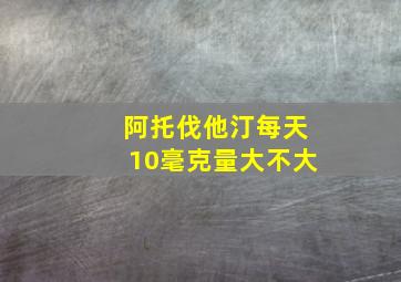 阿托伐他汀每天10毫克量大不大