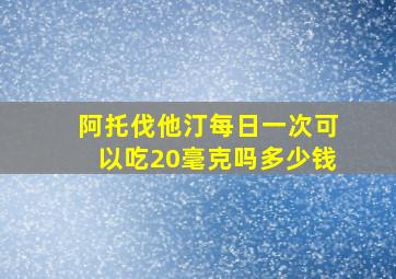 阿托伐他汀每日一次可以吃20毫克吗多少钱