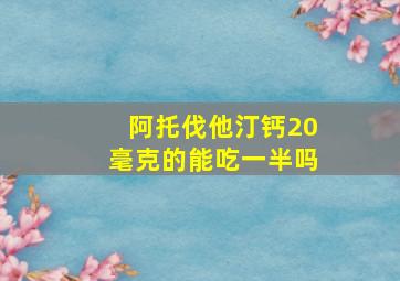 阿托伐他汀钙20毫克的能吃一半吗