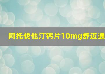 阿托伐他汀钙片10mg舒迈通