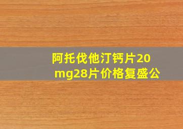 阿托伐他汀钙片20mg28片价格复盛公