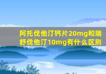 阿托伐他汀钙片20mg和瑞舒伐他汀10mg有什么区别