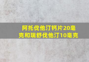 阿托伐他汀钙片20毫克和瑞舒伐他汀10毫克