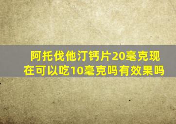 阿托伐他汀钙片20毫克现在可以吃10毫克吗有效果吗