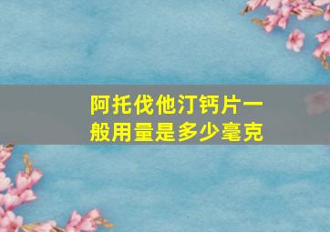 阿托伐他汀钙片一般用量是多少毫克