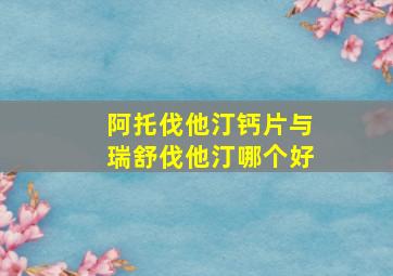 阿托伐他汀钙片与瑞舒伐他汀哪个好