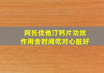 阿托伐他汀钙片功效作用舍时间吃对心脏好