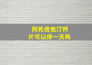 阿托伐他汀钙片可以停一天吗