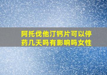 阿托伐他汀钙片可以停药几天吗有影响吗女性