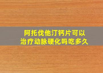 阿托伐他汀钙片可以治疗动脉硬化吗吃多久