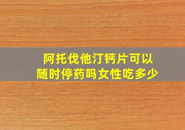 阿托伐他汀钙片可以随时停药吗女性吃多少