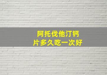 阿托伐他汀钙片多久吃一次好