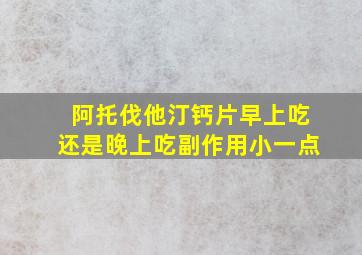 阿托伐他汀钙片早上吃还是晚上吃副作用小一点