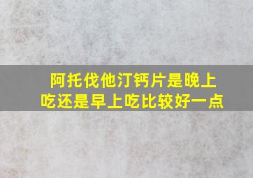 阿托伐他汀钙片是晚上吃还是早上吃比较好一点