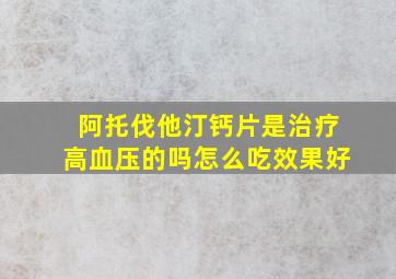 阿托伐他汀钙片是治疗高血压的吗怎么吃效果好