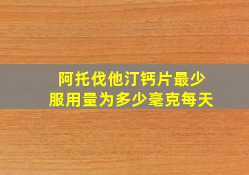 阿托伐他汀钙片最少服用量为多少毫克每天