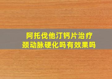 阿托伐他汀钙片治疗颈动脉硬化吗有效果吗