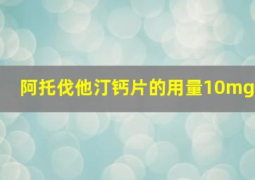 阿托伐他汀钙片的用量10mg