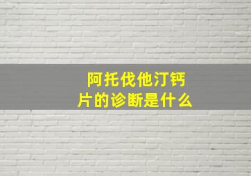 阿托伐他汀钙片的诊断是什么