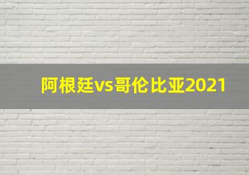 阿根廷vs哥伦比亚2021