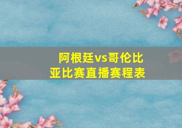 阿根廷vs哥伦比亚比赛直播赛程表