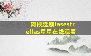 阿根廷剧lasestrellas星星在线观看