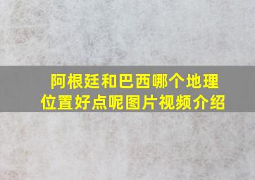 阿根廷和巴西哪个地理位置好点呢图片视频介绍