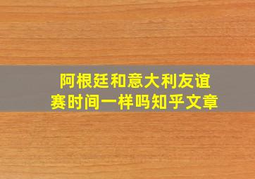 阿根廷和意大利友谊赛时间一样吗知乎文章