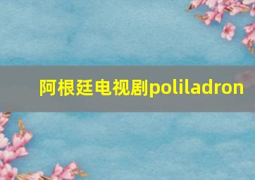 阿根廷电视剧poliladron